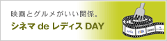映画とグルメがいい関係。シネマ de レディス DAY