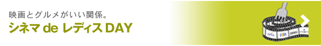 映画とグルメがいい関係。　シネマ de  レディスDAY